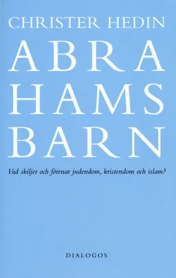 Abrahams barn  : vad skiljer och förenar judendom, kristendom och islam?; Christer Hedin; 2007