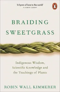 Braiding sweetgrass : indigenous wisdom, scientific knowledge and the teachings of plants; Robin Wall Kimmerer; 2020