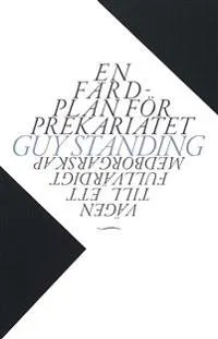 En färdplan för prekariatet. Vägen till ett fullvärdigt medborgarskap; Guy Standing; 2014