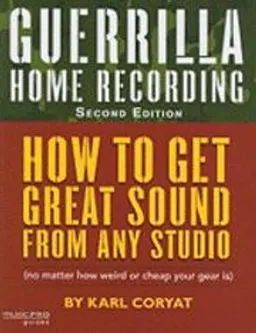 Guerrilla home recording : how to get great sound from any studio (no matter how weird or cheap your gear is); Karl Coryat; 2008