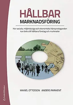 Hållbar marknadsföring : hur sociala, miljömässiga och ekonomiska hänsynstaganden kan bidra till hållbara företag och marknader; Mikael Ottosson, Anders Parment; 2016