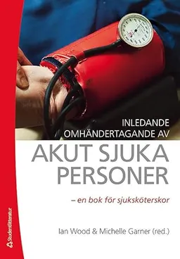 Inledande omhändertagande av akut sjuka personer : en bok för sjuksköterskor; Ian Wood, Michelle Garner; 2013