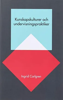 Kunskapskulturer och undervisningspraktiker; Ingrid Carlgren; 2015