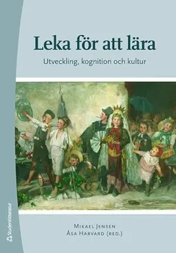 Leka för att lära : utveckling, kognition och kultur; Åsa Harvard, Mikael Jensen, Therese Welén, Peter Gärdenfors, Lars-Erik Berg, Birgitta Knutsdotter Olofsson, Annica Löfdahl; 2009