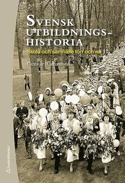 Svensk utbildningshistoria : skola och samhälle förr och nu; Gunnar Richardson; 2010