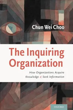 The Inquiring organization : how organizations acquire knowledge and seek information; Chun Wei Choo; 2016