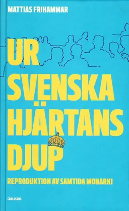 Ur svenska hjärtans djup : reproduktion av samtida monarki; Mattias Frihammar; 2020