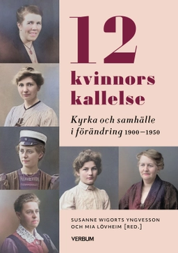 12 kvinnors kallelse : kyrka och samhälle i förändring 1910-1950; Susanne Wigorts Yngvesson, Mia Lövheim; 2025