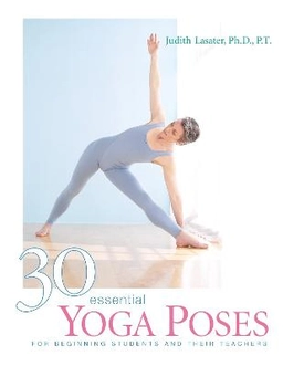 30 essential yoga poses : for beginning students and their teachers; Judith Lasater; 2003