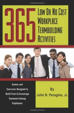 365 Low Or No Cost Workplace Teambuilding Activities: Games and Exercises Designed to Build Trust and Encourage Teamwork Among Employees; John N. Peragine