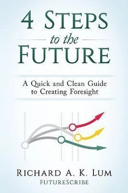4 steps to the future : a quick and clean guide to creating foresight; Richard A. K. Lum; 2016