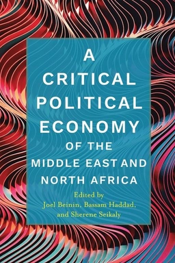 A critical political economy of the Middle East and North Africa; Joel Beinin, Bassam Haddad, Sherene Seikaly; 2021
