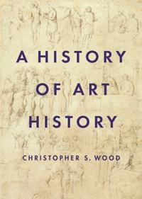 A history of art history; Christopher S. Wood; 2019