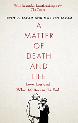 A matter of death and life : love, loss and what matters in the end; Irvin D. Yalom; 2022