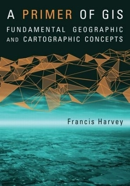 A primer of GIS : fundamental geographic and cartographic concepts; Francis Harvey; 2008