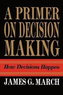 A primer on decision making : how decisions happen; James G. March; 2009