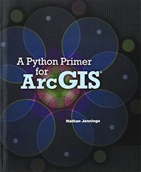 A Python primer for ArcGIS; Nathan Jennings; 2011