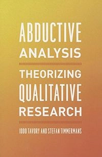 Abductive Analysis: Theorizing Qualitative Research; Iddo Tavory, Stefan Timmermans; 2014