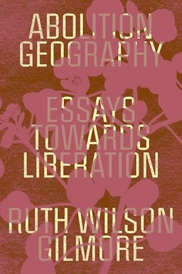 Abolition geography : essays towards liberation; Ruth Wilson Gilmore; 2023