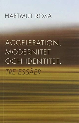 Acceleration, modernitet och identitet : tre essäer; Hartmut Rosa; 2014