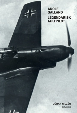 Adolf Galland : legendarisk jaktpilot; Göran Nilzén; 2015