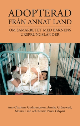 Adopterad från annat land : om samarbetet med barnens ursprungsländer; Ann-Charlotte Gudmundsson, Annika Grünewald, Monica Lind, Kerstin Paues Odqvist; 2015