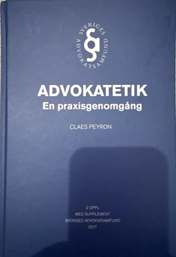 Advokatetik : en praxisgenomgång; Claes Peyron; 2017