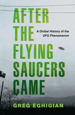 After the Flying Saucers Came; Greg Eghigian; 2024