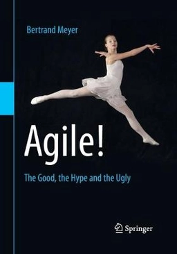 Agile! : the good, the hype and the ugly; Bertrand Meyer; 2014