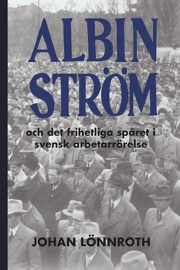 Albin Ström och det frihetliga spåret i svensk arbetarrörelse; Johan Lönnroth; 2016