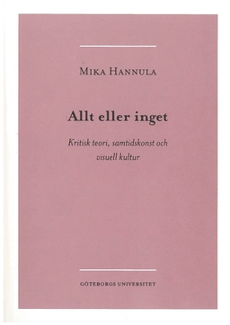 Allt eller inget : kritisk teori, samtidskonst och visuell kultur; Mika Hannula; 2005
