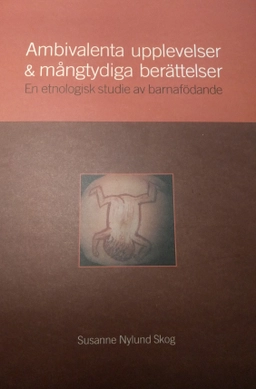 Ambivalenta upplevelser & mångtydiga berättelser : en etnologisk studie av barnafödande; Susanne Nylund Skog; 2003