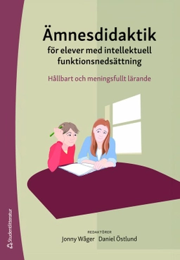 Ämnesdidaktik för elever med intellektuell funktionsnedsättning : hållbart och meningsfullt lärande; Jonny Wåger, Daniel Östlund, Anette Bagger, Thomas Barow, Linda Fälth, Albina Granberg, Kamilla Klefbeck, Therese Lindahl, Heidi Selenius, Anna Sjöqvist, Tobias Svärd; 2025