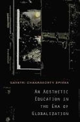 An aesthetic education in the era of globalization; Gayatri Chakravorty Spivak; 2012