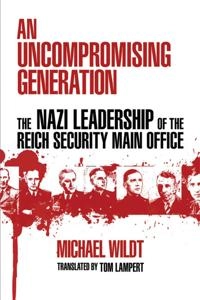 An uncompromising generation : the Nazi leadership of the Reich Security Main Office; Michael Wildt; 2009