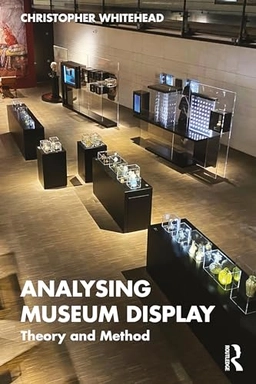 Analysing museum display : theory and method; Christopher Whitehead; 2025
