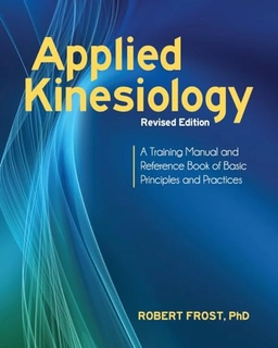 Applied kinesiology : a training manual and reference book of basic principles and practices ; Robert Frost; 2013