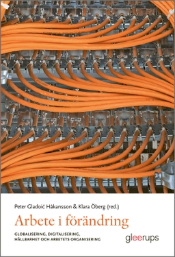 Arbete i förändring : globalisering, digitalisering, hållbarhet och arbetets organisering; Peter Gladoic Håkansson, Klara Öberg; 2026