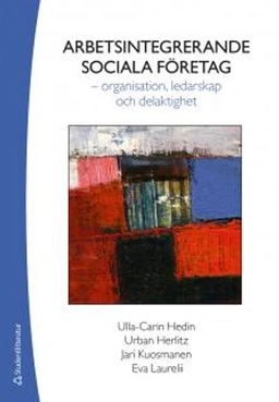 Arbetsintegrerande sociala företag - - organisation, ledarskap och delaktighet; Ulla-Carin Hedin, Urban Herlitz, Jari Kuosmanen, Eva Laurelii; 2015