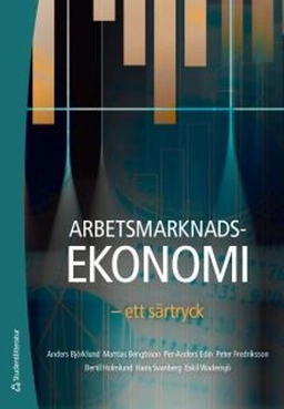 Arbetsmarknadsekonomi : ett särtryck; Anders Björklund, Mattias Bengtsson, Per-Anders Edin, Peter Fredriksson, Bertil Holmlund, Hans Svanberg, Eskil Wadensjö; 2018
