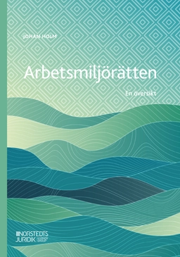 Arbetsmiljörätten : en översikt; Johan Holm; 2024