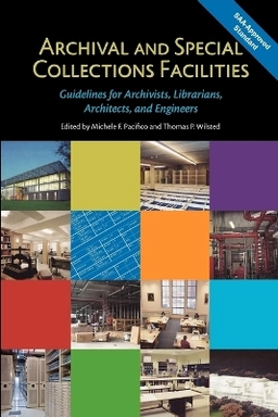 Archival and special collections facilities : guidelines for archivists, librarians, architects, and engineers; Michele F. Pacifico, Thomas Wilsted, Society of American Archivists. Task Force on Archival Facilities Guidelines; 2009