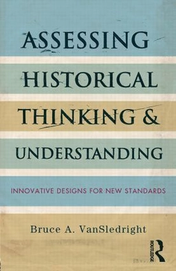 Assessing historical thinking and understanding : innovative designs for new standards; Bruce VanSledright; 2014