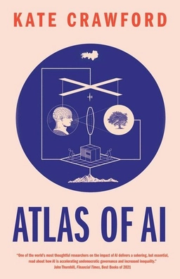 Atlas of AI : power, politics, and the planetary costs of artificial intelligence; Kate Crawford; 2021