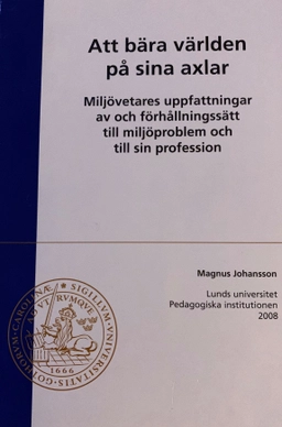Att bära världen på sina axlar : miljövetares uppfattningar av och förhållningssätt till miljöproblem och sin profession; Magnus Johansson; 2008