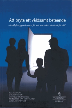 Att bryta ett våldsamt beteende. SOU 2018:37 Återfallsförebyggande insatser för män som utsätter närstående för våld : Betänkande från Utredningen om återfallsförebyggande insatser för män som utsätter närstående för våld (S 2017:02); Socialdepartementet; 2018
