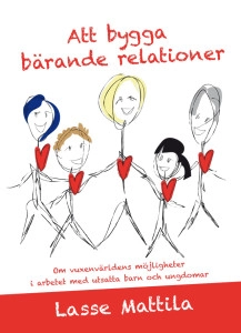 Att bygga bärande relationer : om vuxenvärldens möjligheter i arbetet med utsatta barn och ungdomar; Lasse Mattila; 2015