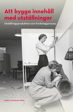 Att bygga innehåll med utställningar : utställningsproduktion som forskningsprocess; Mattias Bäckström; 2021