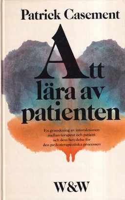 Att lära av patienten : en granskning av interaktionen mellan terapeut och patient och dess betydelse för den psykoterapeutiska processen; Patrick Casement; 1986