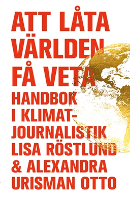 Att låta världen få veta : handbok i klimatjournalistik; Lisa Röstlund, Alexandra Urisman Otto; 2025